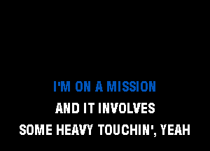 I'M ON A MISSION
AND IT WOLVES
SOME HEAVY TOUCHIH', YEAH