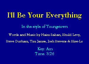 I'll Be Your Everything

In the style of Youngstown

Words and Music by Haim Saban, Shuld Levy,
Steve Durhm Tim 15mm, Josh Sm 3c Skoo-Lo

ICBYI Am
TiIDBI 326