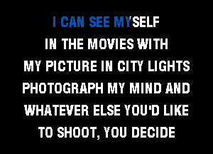I CAN SEE MYSELF
IN THE MOVIES WITH
MY PICTURE IH CITY LIGHTS
PHOTOGRAPH MY MIND AND
WHATEVER ELSE YOU'D LIKE
TO SHOOT, YOU DECIDE