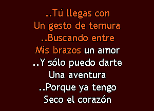 ..le llegas con
Un gesto de ternura
..Buscando entre
Mis brazos un amor

..Y 5le puedo darte
Una aventura
..Porque ya tengo
Seco el corazdn