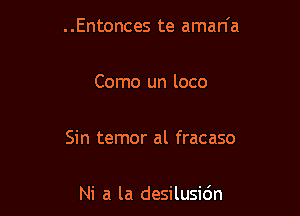 ..Entonces te aman'a

Como un loco

Sin temor al fracaso

Ni a la desilusidn