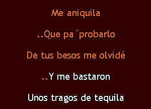 Me aniquila

..Que pa 'probarlo

De tus besos me olvidt

..Y me bastaron

Unos tragos de tequila