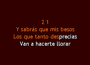 2 1
Y sabrais que mis besos

Los que tanto desprecias
Van a hacerte llorar