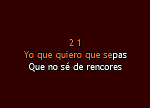 21

Yo que quiero que sepas
Que no 56. de rencores