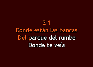 2 1
D6nde estzin las bancas

Del parque del rumbo
Donde te vel'a