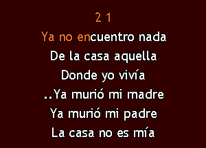 2 1
Ya no encuentro nada
De la casa aquella

Donde yo vivfa
..Ya murid mi madre
Ya murid mi padre
La casa no es mfa