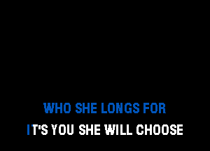 WHO SHE LUNGS FOR
IT'S YOU SHE WILL CHOOSE