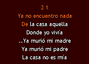 2 1
Ya no encuentro nada
De la casa aquella

Donde yo vivfa
..Ya murid mi madre
Ya murid mi padre
La casa no es mfa