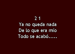 2 1
Ya no queda nada

De lo que era ml'o
Todo se acabd .....