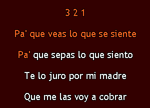 3 2 1
Pa' que veas lo que se siente
Pa' que sepas lo que siento
Te lo juro por mi madre

Que me las voy a cobrar