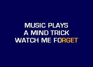 MUSIC PLAYS
A MIND TRICK

WATCH ME FORGET