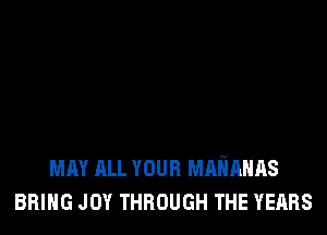 MAY ALL YOUR MAMHAS
BRING JOY THROUGH THE YEARS