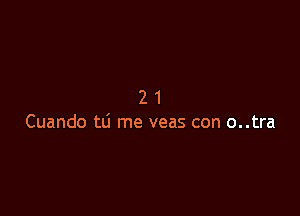 21

Cuando 111 me veas con o..tra