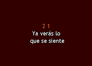 21

Ya vera's lo
que se siente