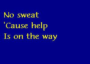 No sweat
'Cause help

Is on the way