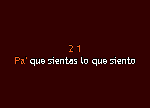 21

Pa' que sientas lo que siento