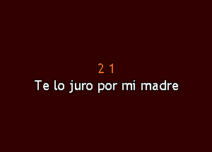 21

Te lo juro por mi madre