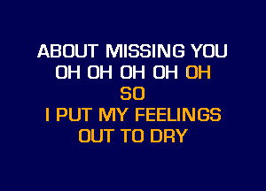 ABOUT MISSING YOU
0H OH OH OH OH
80
l PUT MY FEELINGS
OUT TO DRY