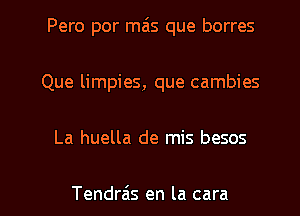 Pero por mais que borres
Que limpies, que cambies

La huella de mis besos

Tendra's en la cara l