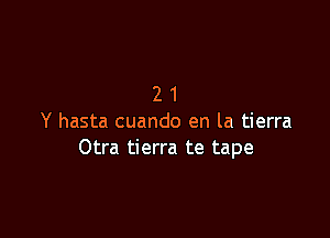 21

Y hasta cuando en la tierra
Otra tierra te tape