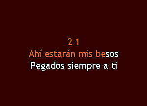 21

Ahl' estara'tn mis besos
Pegados siempre a ti