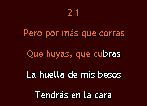 2 1
Pero por mais que corras
Que huyas, que cubras

La huella de mis besos

Tendra's en la cara l