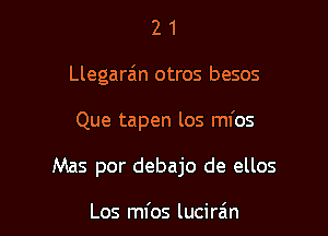 2 1
Llegarz'm otros besos

Que tapen los ml'os

Mas por debajo de ellos

Los mfos lucira'm