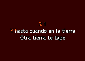 21

Y hasta cuando en la tierra
Otra tierra te tape