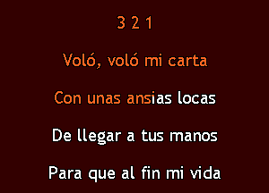 3 2 1
V016, vold mi carta
Con unas ansias locas

De llegar a tus manos

Para que al fin mi Vida