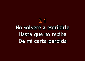 2 1
No valved a escribirle

Hasta que no reciba
De mi carta perdida