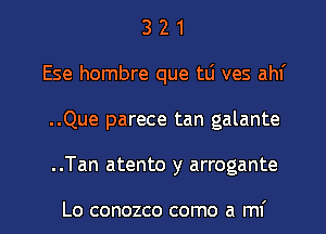 3 2 1
Ese hombre que tlj ves ahf
..Que parece tan galante

..Tan atento y arrogante

Lo conozco como a mi l