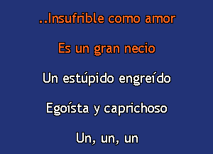 ..lnsufn'ble como amor

Es un gran necio

Un estljpido engrefdo

Egofsta y capn'choso

Un, un, un