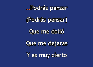 ..Podrais pensar

(Podra's pensar)

Que me dolid
Que me dejaras

Y es muy cierto