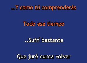 ..Y como tL'I comprenderzis
Todo ese tiempo

..Sufn' bastante

Que jure'z nunca volver