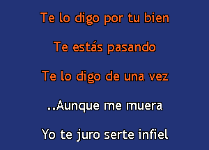 Te lo digo por tu bien

Te estzis pasando

Te lo digo de una vez

..Aunque me muera

Yo te juro serte infiel