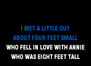 I MET A LITTLE GUY
ABOUT FOUR FEET SMALL
WHO FELL IN LOVE WITH ANNIE
WHO WAS EIGHT FEET TALL