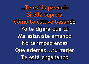 ..Te estais pasando
Si ella supiera
C6mo te estuve besando
Yo le dijera que tli
Me estuviste amando
No te impacientes

Que ademais...tu mujer
Te est6 engaIRando l