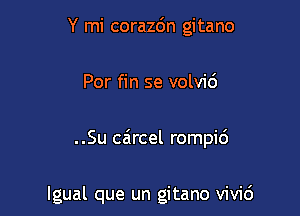 Y mi corazdn gitano

Por fin se volvi6

..Su caircel rompi6

lgual que un gitano vivid