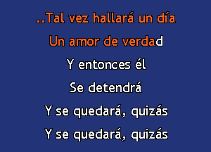 ..Tal vez hallarei un dl'a
Un amor de verdad
Y entonces (El

Se detendra'

Y se quedarai, quizais

Y se quedara', quizais