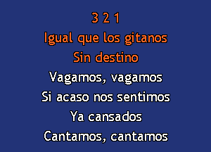 321

lgual que los gitanos
Sin destino

Vagamos, vagamos
Si acaso nos sentimos
Ya cansados
Cantamos, cantamos