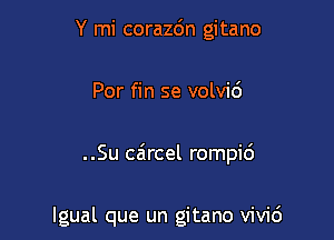 Y mi corazdn gitano

Por fin se volvi6

..Su caircel rompi6

lgual que un gitano vivid