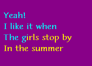 Yeah!
I like it when

The girls stop by
In the summer