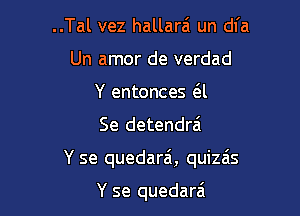 ..Tal vez hallarei un dl'a
Un amor de verdad
Y entonces (El

Se detendra'

Y se quedarai, quizais

Y se quedarzi