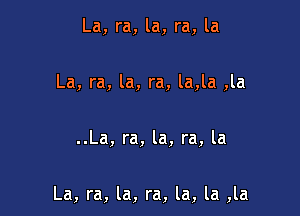 La, ra, la, ra, la

La, ra, la, ra, la,la ,la

..La, ra, la, ra, la

La, ra, la, ra, la, la ,la