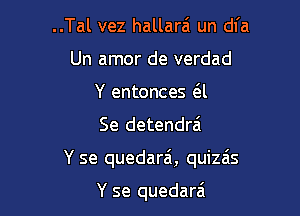 ..Tal vez hallarei un dl'a
Un amor de verdad
Y entonces (El

Se detendra'

Y se quedarai, quizais

Y se quedarzi