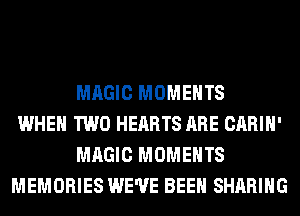 MAGIC MOMENTS
WHEN TWO HEARTS ARE CARIH'
MAGIC MOMENTS
MEMORIES WE'VE BEEN SHARING