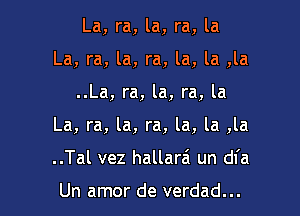 La, ra, la, ra, la
La, ra, la, ra, la, la ,la

..La, ra, la, ra, la

La, ra, la, ra, la, la ,la

..Tal vez hallara'l un dfa

Un amor de verdad...