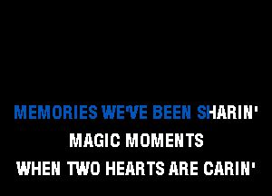 MEMORIES WE'VE BEEN SHARIH'
MAGIC MOMENTS
WHEN TWO HEARTS ARE CARIH'