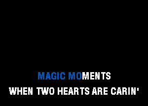MAGIC MOMENTS
WHEN TWO HEARTS ARE CARIH'