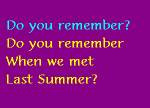 Do you remember?
Do you remember

When we met
Last Summer?